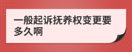 一般起诉抚养权变更要多久啊