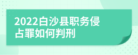 2022白沙县职务侵占罪如何判刑