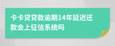 卡卡贷贷款逾期14年延迟还款会上征信系统吗