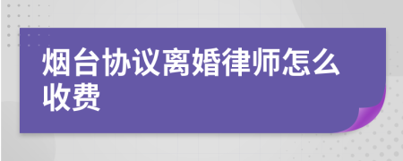 烟台协议离婚律师怎么收费