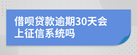 借呗贷款逾期30天会上征信系统吗