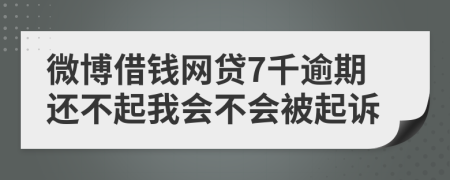 微博借钱网贷7千逾期还不起我会不会被起诉