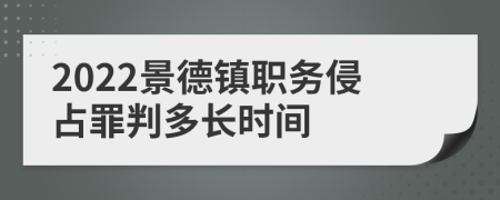 2022景德镇职务侵占罪判多长时间