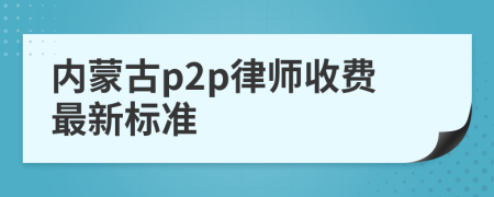 内蒙古p2p律师收费最新标准