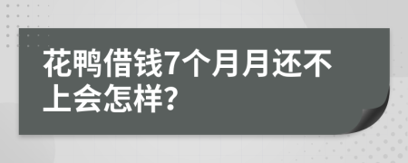 花鸭借钱7个月月还不上会怎样？