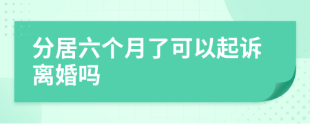 分居六个月了可以起诉离婚吗