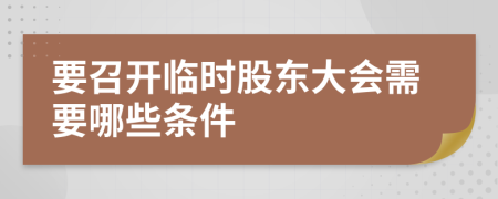 要召开临时股东大会需要哪些条件