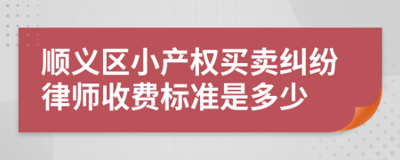 顺义区小产权买卖纠纷律师收费标准是多少