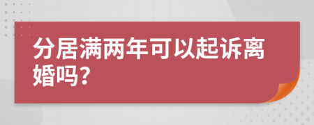 分居满两年可以起诉离婚吗？