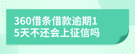 360借条借款逾期15天不还会上征信吗