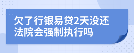 欠了行银易贷2天没还法院会强制执行吗