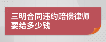 三明合同违约赔偿律师要给多少钱