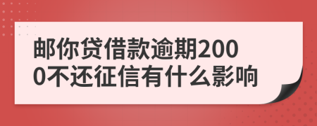 邮你贷借款逾期2000不还征信有什么影响