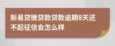 新易贷微贷款贷款逾期8天还不起征信会怎么样