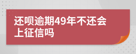 还呗逾期49年不还会上征信吗