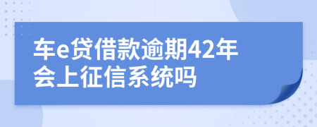 车e贷借款逾期42年会上征信系统吗