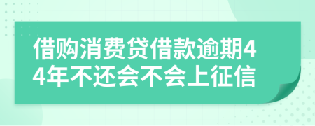 借购消费贷借款逾期44年不还会不会上征信