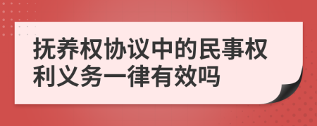 抚养权协议中的民事权利义务一律有效吗