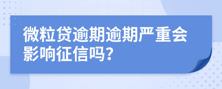 微粒贷逾期逾期严重会影响征信吗？