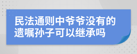 民法通则中爷爷没有的遗嘱孙子可以继承吗