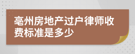 亳州房地产过户律师收费标准是多少