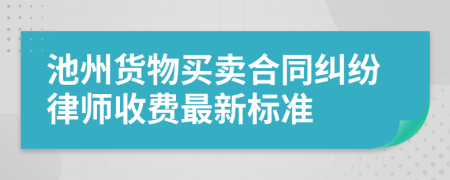 池州货物买卖合同纠纷律师收费最新标准