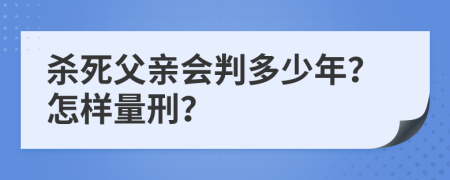 杀死父亲会判多少年？怎样量刑？