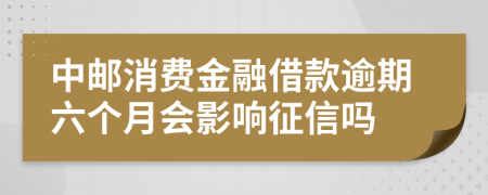 中邮消费金融借款逾期六个月会影响征信吗