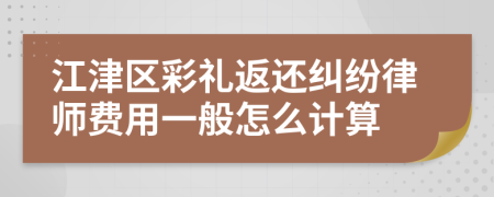 江津区彩礼返还纠纷律师费用一般怎么计算