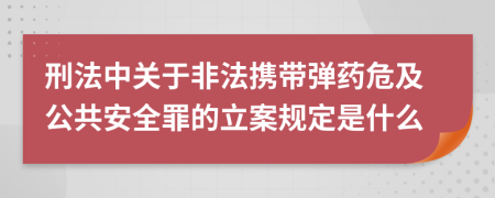 刑法中关于非法携带弹药危及公共安全罪的立案规定是什么