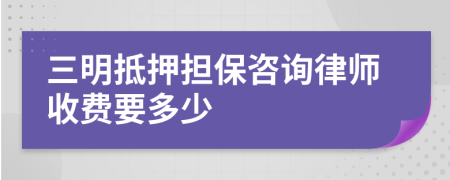 三明抵押担保咨询律师收费要多少