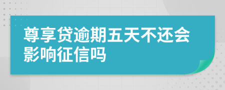 尊享贷逾期五天不还会影响征信吗