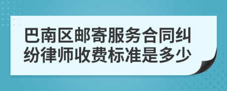 巴南区邮寄服务合同纠纷律师收费标准是多少