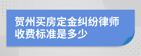 贺州买房定金纠纷律师收费标准是多少