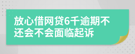 放心借网贷6千逾期不还会不会面临起诉