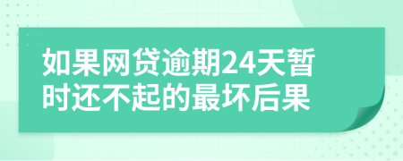 如果网贷逾期24天暂时还不起的最坏后果