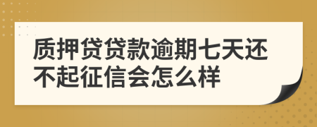 质押贷贷款逾期七天还不起征信会怎么样