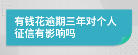有钱花逾期三年对个人征信有影响吗