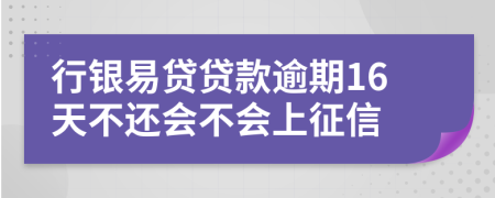 行银易贷贷款逾期16天不还会不会上征信