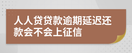 人人贷贷款逾期延迟还款会不会上征信