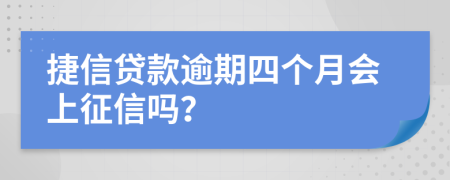 捷信贷款逾期四个月会上征信吗？
