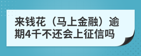 来钱花（马上金融）逾期4千不还会上征信吗