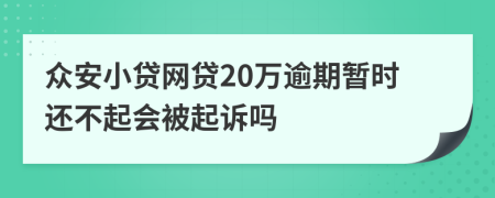 众安小贷网贷20万逾期暂时还不起会被起诉吗