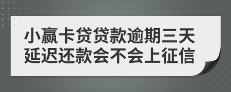 小赢卡贷贷款逾期三天延迟还款会不会上征信