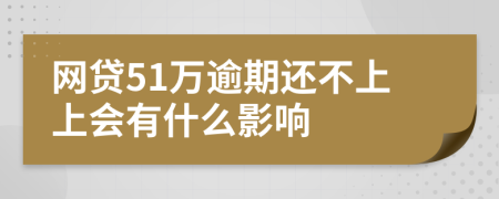 网贷51万逾期还不上上会有什么影响