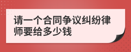 请一个合同争议纠纷律师要给多少钱