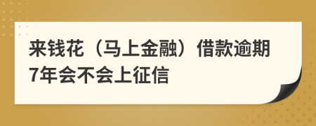 来钱花（马上金融）借款逾期7年会不会上征信