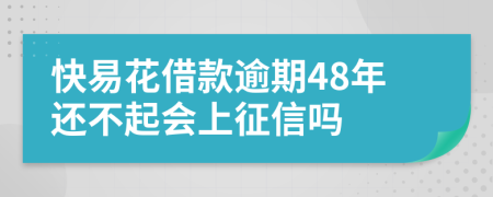 快易花借款逾期48年还不起会上征信吗