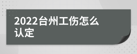 2022台州工伤怎么认定