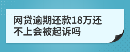 网贷逾期还款18万还不上会被起诉吗